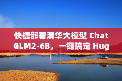 快捷部署清华大模型 ChatGLM2-6B，一键搞定 HuggingFace Space 空间