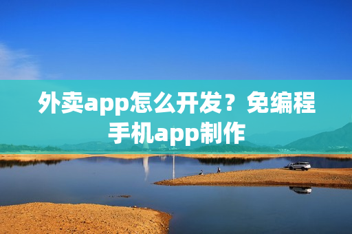 外卖app怎么开发?免编程手机app制作 外卖app怎么开发?免编程手机app制作