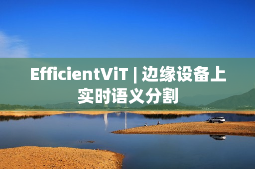 EfficientViT | 边缘设备上实时语义分割