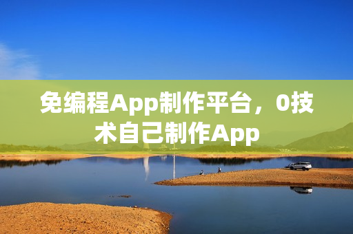 免编程App制作平台，0技术自己制作App