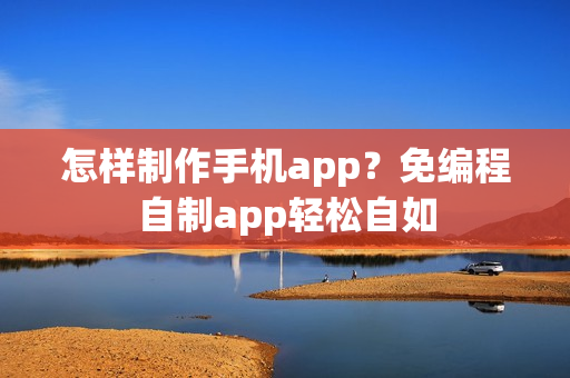 怎样制作手机app?免编程自制app轻松自如 怎样制作手机app?免编程自制app轻松自如