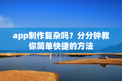 app制作复杂吗？分分钟教你简单快捷的方法