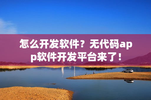 怎么开发软件？无代码app软件开发平台来了！