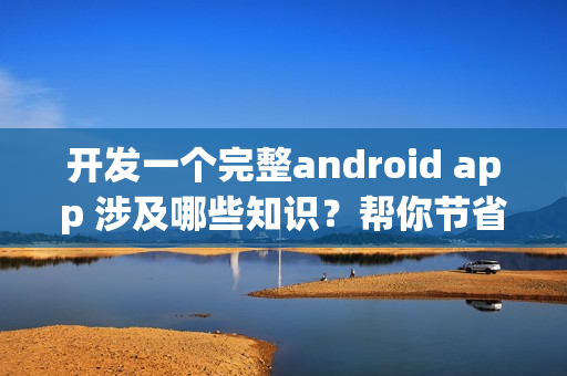 开发一个完整android app 涉及哪些知识？帮你节省90%成本的新技术