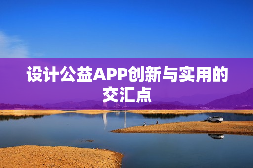 设计公益APP创新与实用的交汇点 设计公益APP创新与实用的交汇点