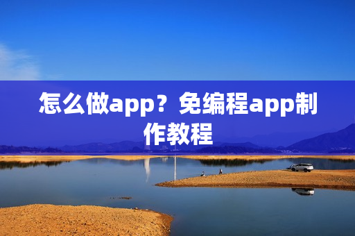 怎么做app?免编程app制作教程 怎么做app?免编程app制作教程