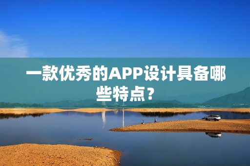 一款优秀的APP设计具备哪些特点? 一款优秀的APP设计具备哪些特点?
