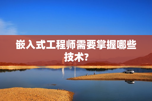 嵌入式工程师需要掌握哪些技术?