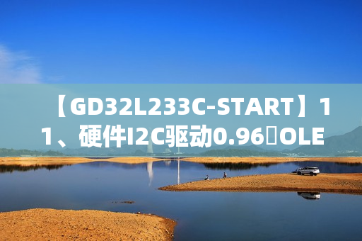 【GD32L233C-START】11、硬件I2C驱动0.96吋OLED