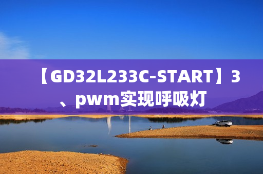 【GD32L233C-START】3、pwm实现呼吸灯