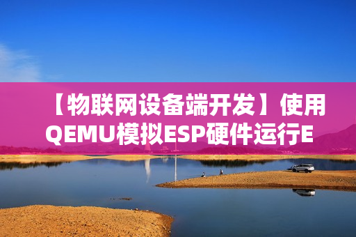 【物联网设备端开发】使用QEMU模拟ESP硬件运行ESP-IDF