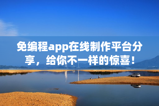 免编程app在线制作平台分享,给你不一样的惊喜! 免编程app在线制作平台分享,给你不一样的惊喜!