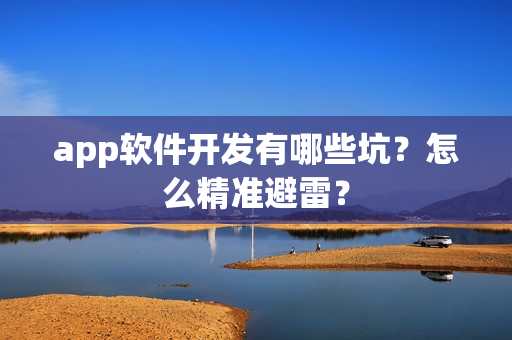 app软件开发有哪些坑?怎么精准避雷? app软件开发有哪些坑?怎么精准避雷?