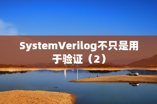 SystemVerilog不只是用于验证（2）