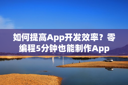 如何提高App开发效率？零编程5分钟也能制作App