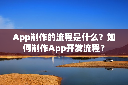 App制作的流程是什么？如何制作App开发流程？