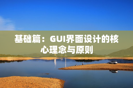 基础篇：GUI界面设计的核心理念与原则