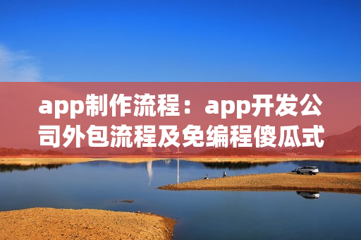 app制作流程：app开发公司外包流程及免编程傻瓜式app开发介绍