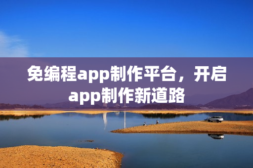 免编程app制作平台，开启app制作新道路