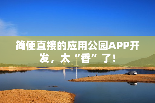 简便直接的应用公园APP开发,太“香”了! 简便直接的应用公园APP开发,太“香”了!
