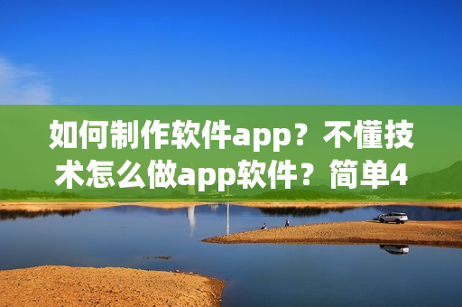 如何制作软件app？不懂技术怎么做app软件？简单4步制作app