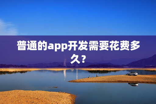 普通的app开发需要花费多久？