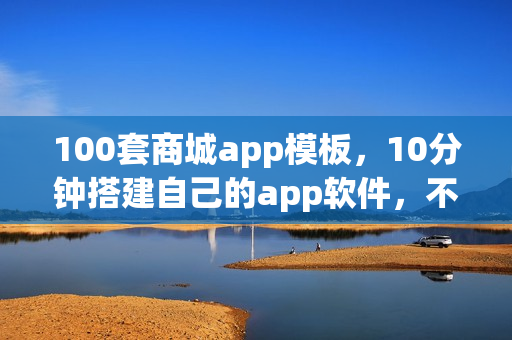 100套商城app模板，10分钟搭建自己的app软件，不用再找app开发公司
