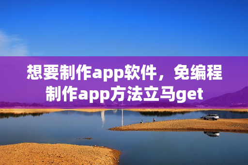 想要制作app软件，免编程制作app方法立马get