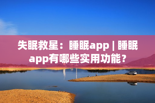 失眠救星：睡眠app | 睡眠app有哪些实用功能？
