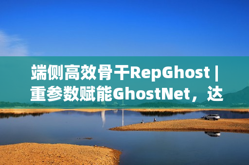 端侧高效骨干RepGhost | 重参数赋能GhostNet，达成端侧超高效骨干