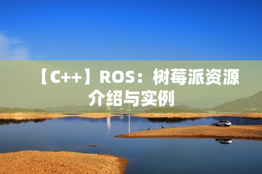 【C++】ROS：树莓派资源介绍与实例