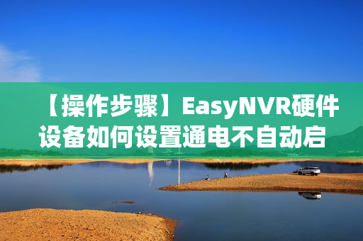 【操作步骤】EasyNVR硬件设备如何设置通电不自动启动？