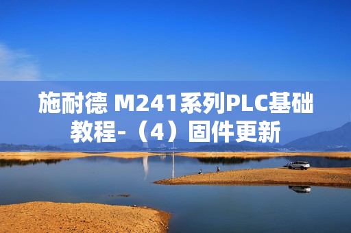 施耐德 M241系列PLC基础教程-(4)固件更新 施耐德 M241系列PLC基础教程-(4)固件更新