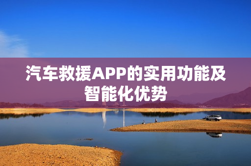 汽车救援APP的实用功能及智能化优势