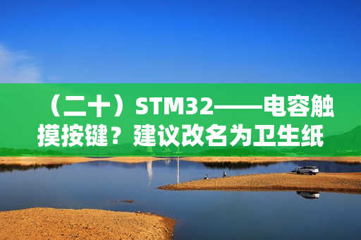 （二十）STM32——电容触摸按键？建议改名为卫生纸按键