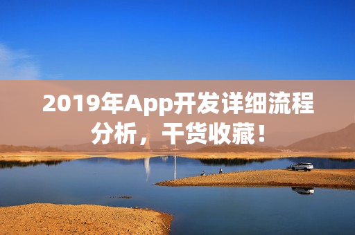 2019年App开发详细流程分析，干货收藏！