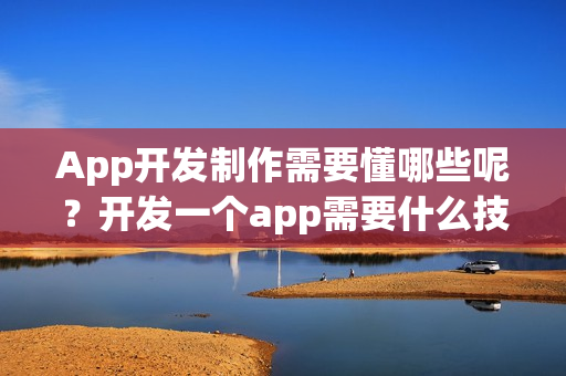 App开发制作需要懂哪些呢？	开发一个app需要什么技术？