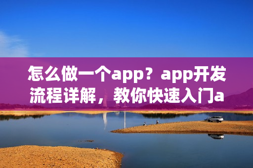 怎么做一个app?app开发流程详解,教你快速入门app制作 怎么做一个app?app开发流程详解,教你快速入门app制作