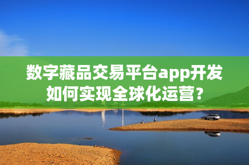 数字藏品交易平台app开发如何实现全球化运营？