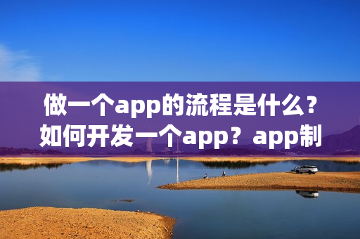 做一个app的流程是什么?如何开发一个app?app制作运营方案详解 做一个app的流程是什么?如何开发一个app?app制作运营方案详解