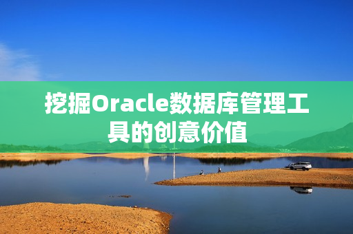 挖掘Oracle数据库管理工具的创意价值