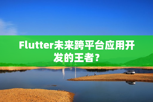 Flutter未来跨平台应用开发的王者？