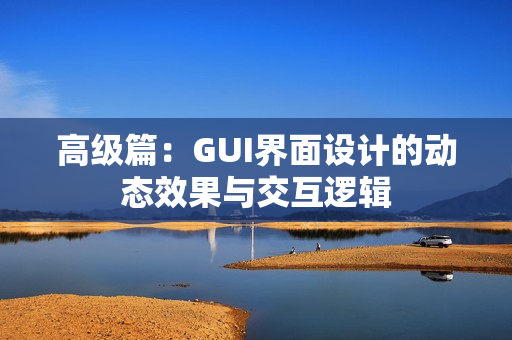 高级篇：GUI界面设计的动态效果与交互逻辑