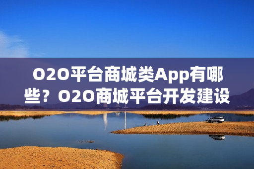 O2O平台商城类App有哪些？O2O商城平台开发建设解决方案