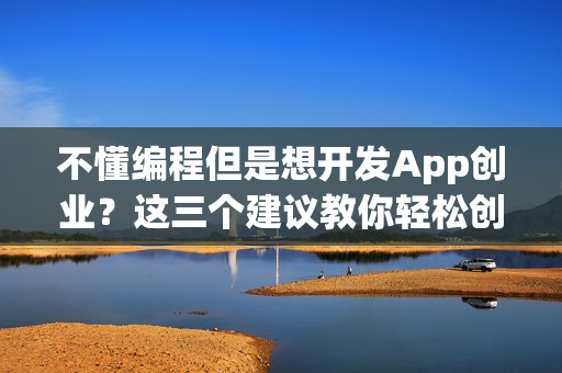 不懂编程但是想开发App创业？这三个建议教你轻松创业