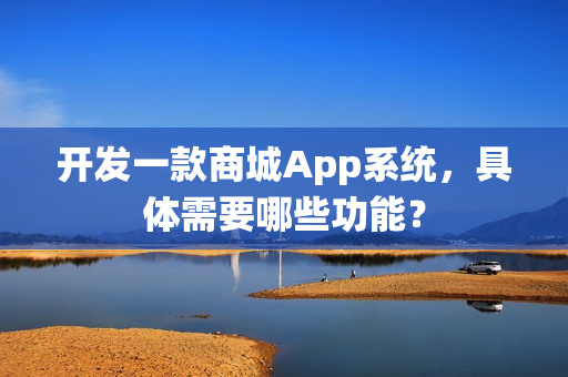 开发一款商城App系统，具体需要哪些功能？