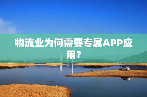 物流业为何需要专属APP应用？