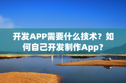 开发APP需要什么技术？如何自己开发制作App？