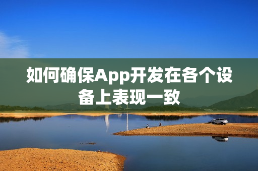 如何确保App开发在各个设备上表现一致