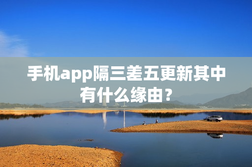 手机app隔三差五更新其中有什么缘由？